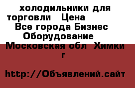 холодильники для торговли › Цена ­ 13 000 - Все города Бизнес » Оборудование   . Московская обл.,Химки г.